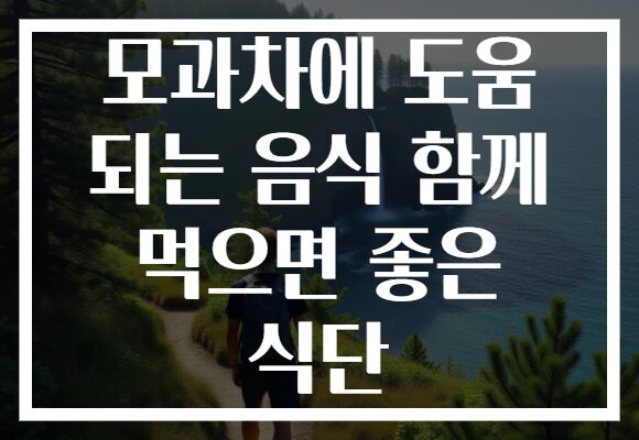 모과차에 도움 되는 음식 함께 먹으면 좋은 식단