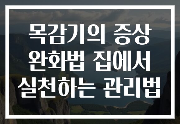 목감기의 증상 완화법 집에서 실천하는 관리법