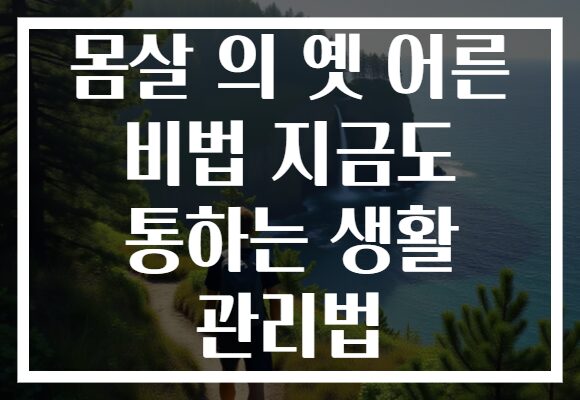 몸살 의 옛 어른 비법 지금도 통하는 생활 관리법