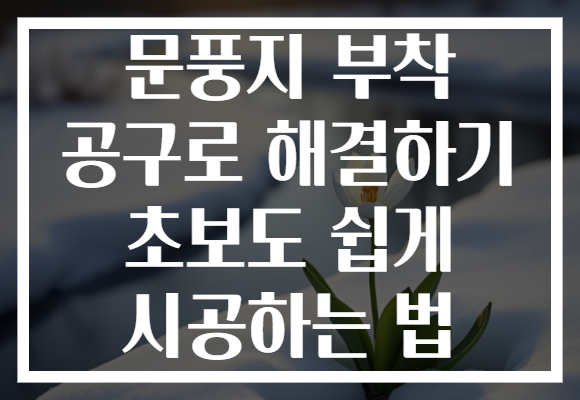 문풍지 부착 공구로 해결하기 초보도 쉽게 시공하는 법 문풍지 부착 공구로 해결하기 초보도 쉽게 시공하는 법