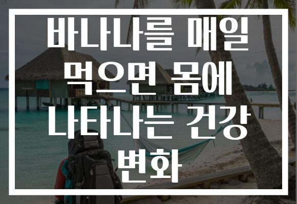 바나나를 매일 먹으면 몸에 나타나는 건강 변화