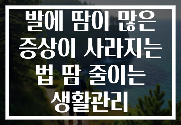 발에 땀이 많은 증상이 사라지는 법 땀 줄이는 생활관리