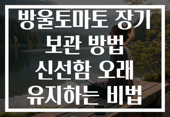 방울토마토 장기 보관 방법 신선함 오래 유지하는 비법 방울토마토 장기 보관 방법 신선함 오래 유지하는 비법