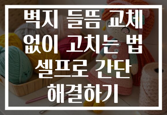 벽지 들뜸 교체 없이 고치는 법 셀프로 간단 해결하기 벽지 들뜸 교체 없이 고치는 법 셀프로 간단 해결하기