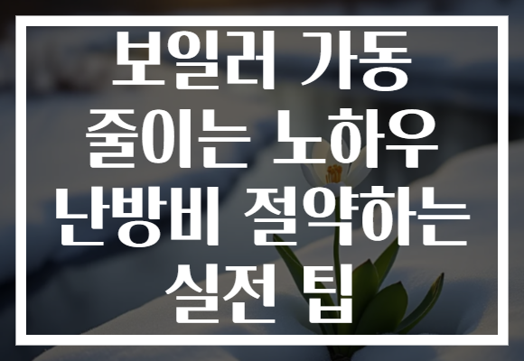 보일러 가동 줄이는 노하우 난방비 절약하는 실전 팁 보일러 가동 줄이는 노하우 난방비 절약하는 실전 팁