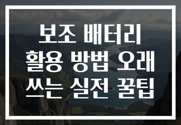 보조 배터리 활용 방법 오래 쓰는 실전 꿀팁 보조 배터리 활용 방법 오래 쓰는 실전 꿀팁