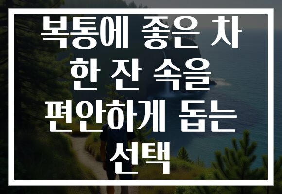 복통에 좋은 차 한 잔 속을 편안하게 돕는 선택 복통에 좋은 차 한 잔 속을 편안하게 돕는 선택