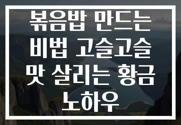 볶음밥 만드는 비법 고슬고슬 맛 살리는 황금 노하우 볶음밥 만드는 비법 고슬고슬 맛 살리는 황금 노하우
