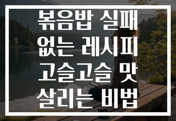 볶음밥 실패 없는 레시피 고슬고슬 맛 살리는 비법 볶음밥 실패 없는 레시피 고슬고슬 맛 살리는 비법
