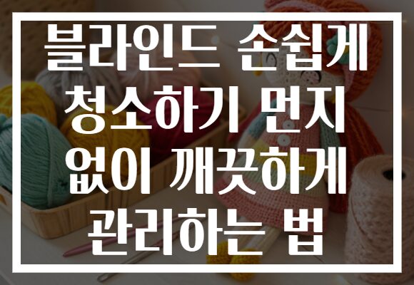 블라인드 손쉽게 청소하기 먼지 없이 깨끗하게 관리하는 법 블라인드 손쉽게 청소하기 먼지 없이 깨끗하게 관리하는 법