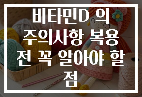 비타민D 의 주의사항 복용 전 꼭 알아야 할 점 비타민D 의 주의사항 복용 전 꼭 알아야 할 점