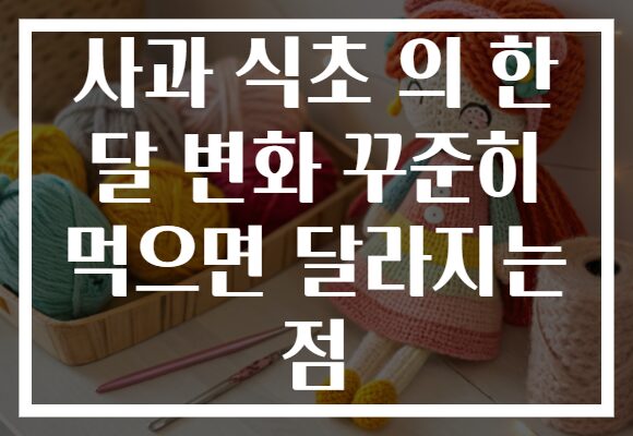 사과 식초 의 한 달 변화 꾸준히 먹으면 달라지는 점 사과 식초 의 한 달 변화 꾸준히 먹으면 달라지는 점