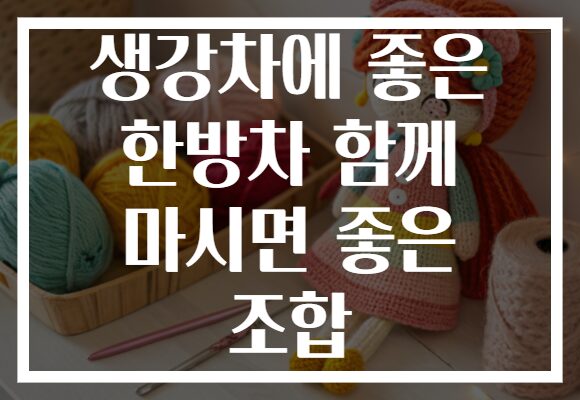생강차에 좋은 한방차 함께 마시면 좋은 조합 생강차에 좋은 한방차 함께 마시면 좋은 조합