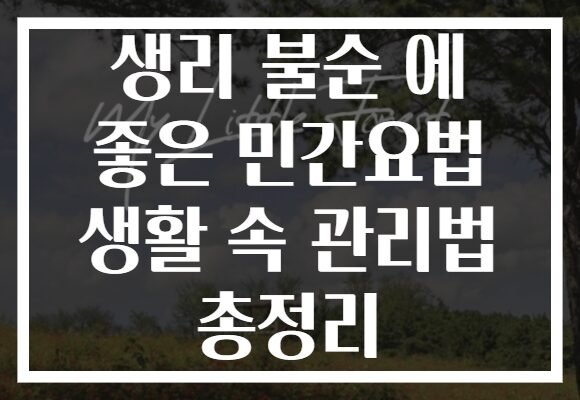 생리 불순 에 좋은 민간요법 생활 속 관리법 총정리