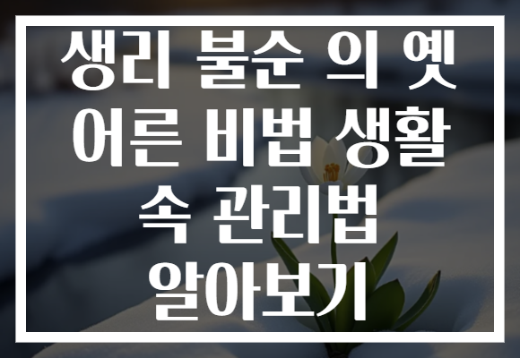 생리 불순 의 옛 어른 비법 생활 속 관리법 알아보기