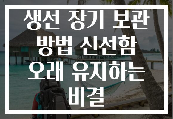 생선 장기 보관 방법 신선함 오래 유지하는 비결