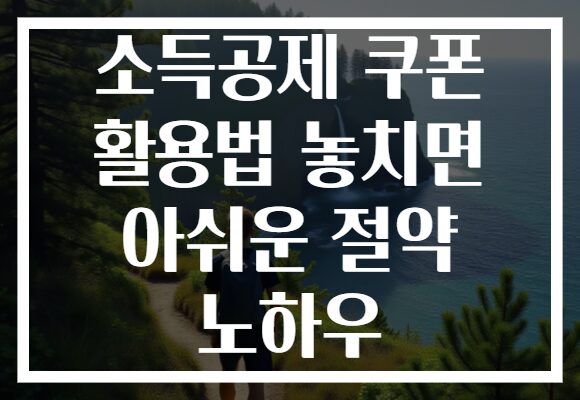 소득공제 쿠폰 활용법 놓치면 아쉬운 절약 노하우