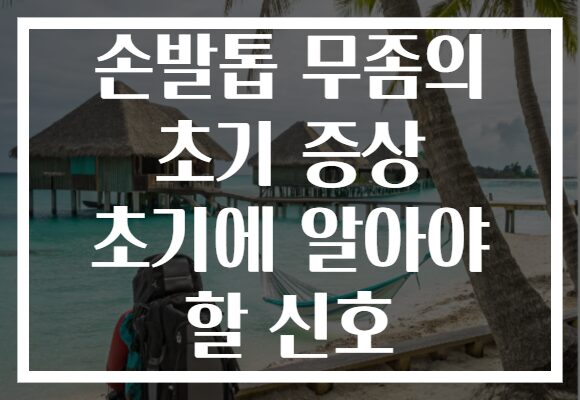 손발톱 무좀의 초기 증상 초기에 알아야 할 신호