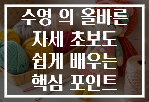 수영 의 올바른 자세 초보도 쉽게 배우는 핵심 포인트