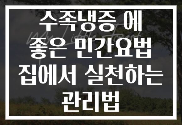 수족냉증 에 좋은 민간요법 집에서 실천하는 관리법 수족냉증 에 좋은 민간요법 집에서 실천하는 관리법