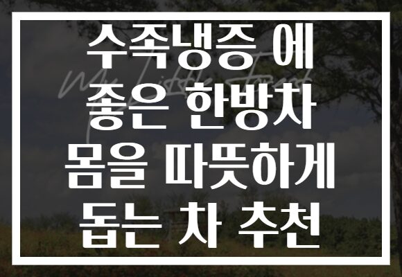 수족냉증 에 좋은 한방차 몸을 따뜻하게 돕는 차 추천 수족냉증 에 좋은 한방차 몸을 따뜻하게 돕는 차 추천