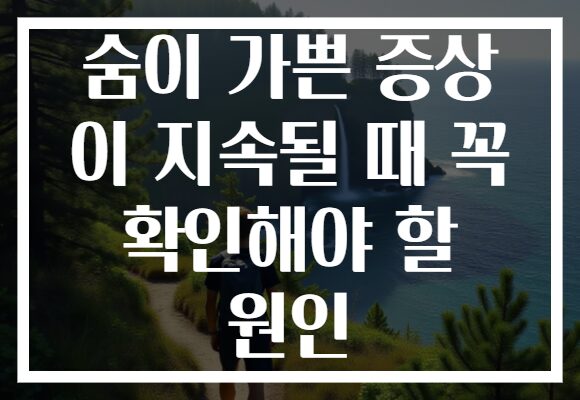 숨이 가쁜 증상 이 지속될 때 꼭 확인해야 할 원인 숨이 가쁜 증상 이 지속될 때 꼭 확인해야 할 원인