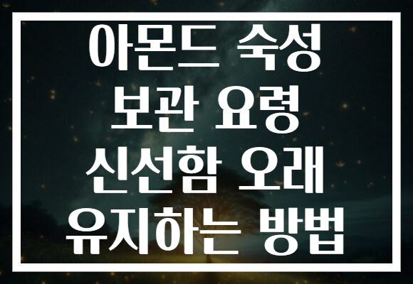 아몬드 숙성 보관 요령 신선함 오래 유지하는 방법 아몬드 숙성 보관 요령 신선함 오래 유지하는 방법