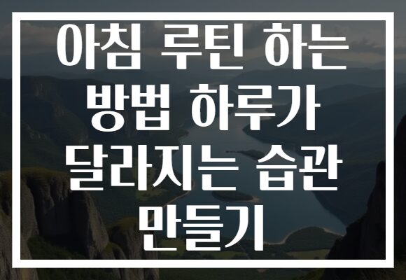아침 루틴 하는 방법 하루가 달라지는 습관 만들기
