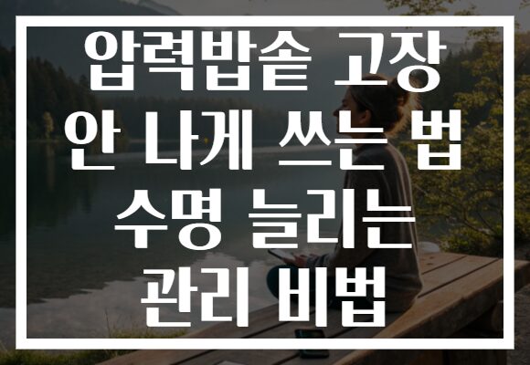 압력밥솥 고장 안 나게 쓰는 법 수명 늘리는 관리 비법