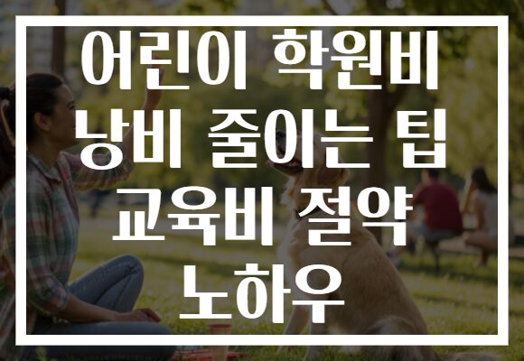 어린이 학원비 낭비 줄이는 팁 교육비 절약 노하우