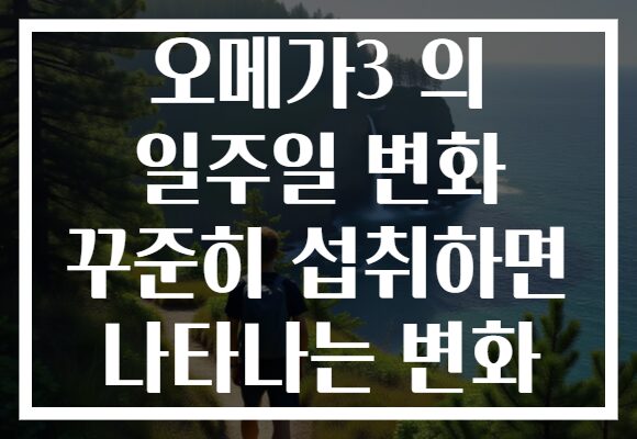 오메가3 의 일주일 변화 꾸준히 섭취하면 나타나는 변화 오메가3 의 일주일 변화 꾸준히 섭취하면 나타나는 변화