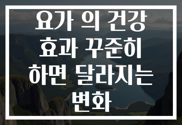 요가 의 건강 효과 꾸준히 하면 달라지는 변화 요가 의 건강 효과 꾸준히 하면 달라지는 변화