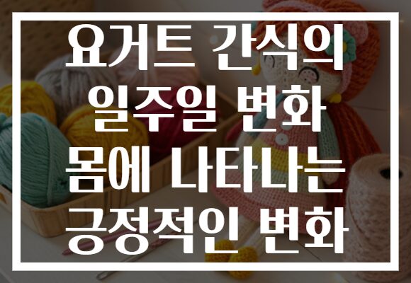 요거트 간식의 일주일 변화 몸에 나타나는 긍정적인 변화