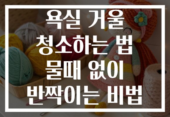 욕실 거울 청소하는 법 물때 없이 반짝이는 비법 욕실 거울 청소하는 법 물때 없이 반짝이는 비법