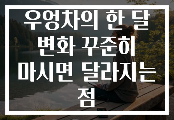 우엉차의 한 달 변화 꾸준히 마시면 달라지는 점