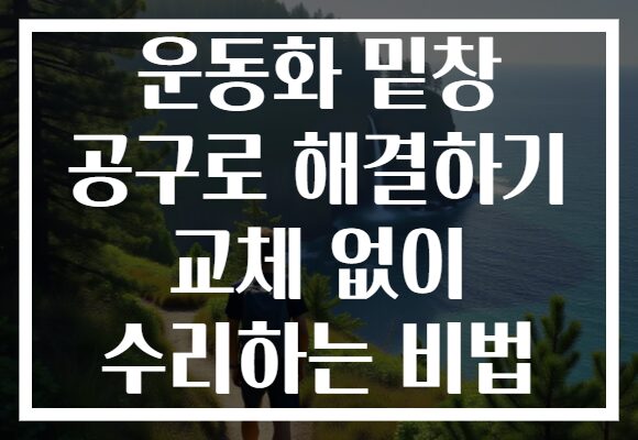운동화 밑창 공구로 해결하기 교체 없이 수리하는 비법