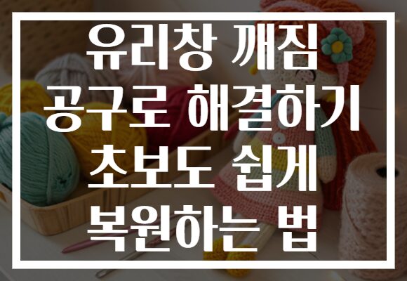 유리창 깨짐 공구로 해결하기 초보도 쉽게 복원하는 법 유리창 깨짐 공구로 해결하기 초보도 쉽게 복원하는 법