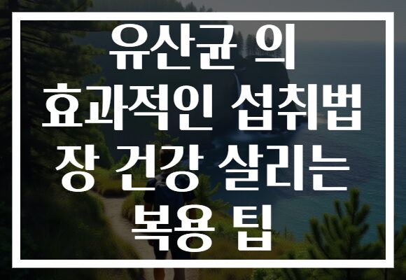 유산균 의 효과적인 섭취법 장 건강 살리는 복용 팁 유산균 의 효과적인 섭취법 장 건강 살리는 복용 팁