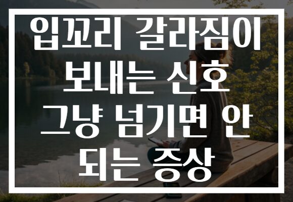 입꼬리 갈라짐이 보내는 신호 그냥 넘기면 안 되는 증상