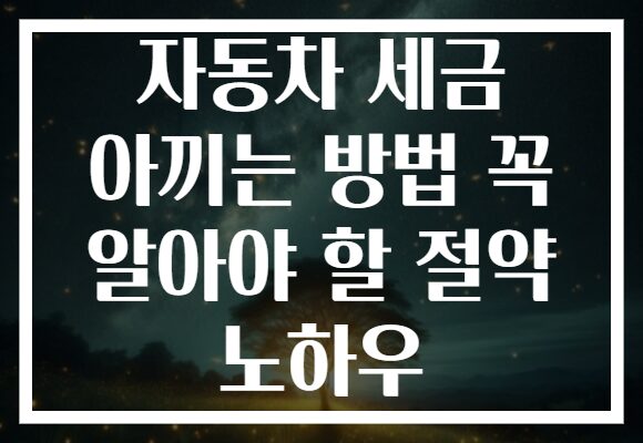 자동차 세금 아끼는 방법 꼭 알아야 할 절약 노하우 자동차 세금 아끼는 방법 꼭 알아야 할 절약 노하우