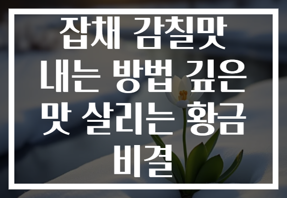잡채 감칠맛 내는 방법 깊은 맛 살리는 황금 비결