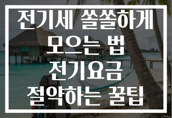 전기세 쏠쏠하게 모으는 법 전기요금 절약하는 꿀팁 전기세 쏠쏠하게 모으는 법 전기요금 절약하는 꿀팁