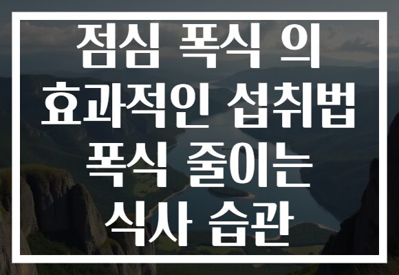 점심 폭식 의 효과적인 섭취법 폭식 줄이는 식사 습관 점심 폭식 의 효과적인 섭취법 폭식 줄이는 식사 습관