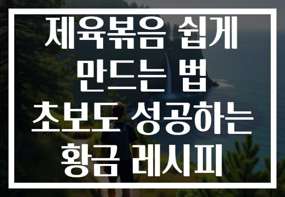 제육볶음 쉽게 만드는 법 초보도 성공하는 황금 레시피
