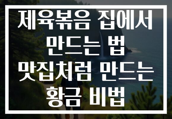 제육볶음 집에서 만드는 법 맛집처럼 만드는 황금 비법