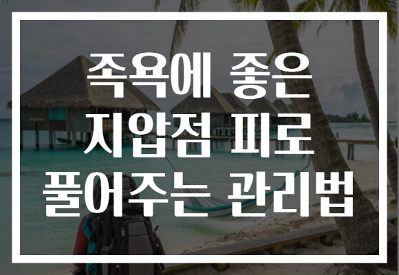 족욕에 좋은 지압점 피로 풀어주는 관리법 족욕에 좋은 지압점 피로 풀어주는 관리법