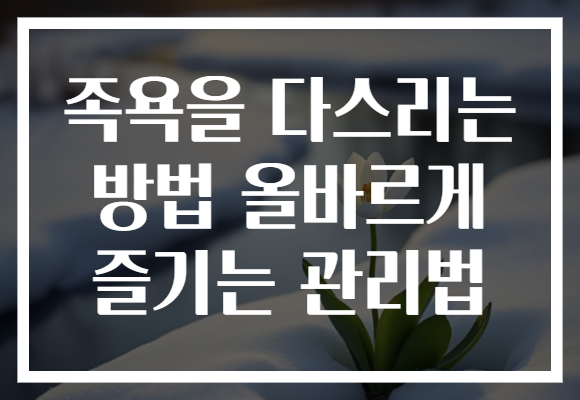 족욕을 다스리는 방법 올바르게 즐기는 관리법