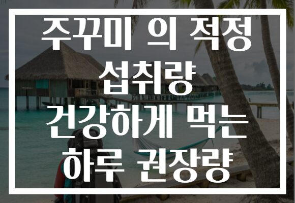 주꾸미 의 적정 섭취량 건강하게 먹는 하루 권장량 주꾸미 의 적정 섭취량 건강하게 먹는 하루 권장량