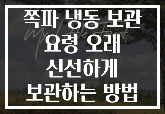 쪽파 냉동 보관 요령 오래 신선하게 보관하는 방법 쪽파 냉동 보관 요령 오래 신선하게 보관하는 방법