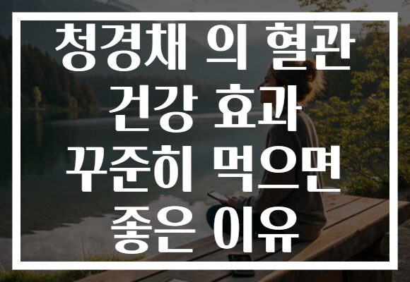 청경채 의 혈관 건강 효과 꾸준히 먹으면 좋은 이유 청경채 의 혈관 건강 효과 꾸준히 먹으면 좋은 이유